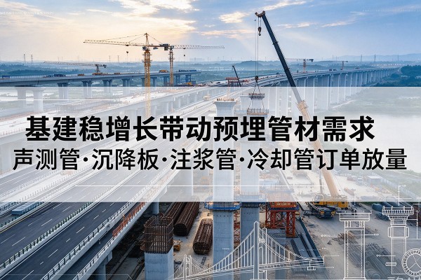 阳原基建稳增长带动预埋监测管材需求，声测管、沉降板、注浆管订单持续放量