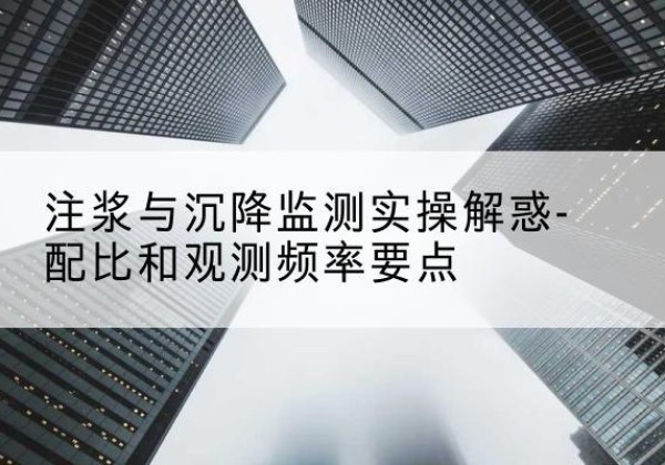 阳原水泥浆配比不当会不会造成注浆管堵管？-注浆与沉降监测实操解惑-配比和观测频率要点